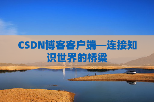 CSDN博客客户端—连接知识世界的桥梁