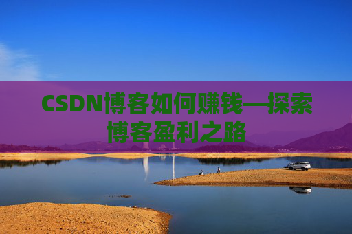 CSDN博客如何赚钱—探索博客盈利之路
