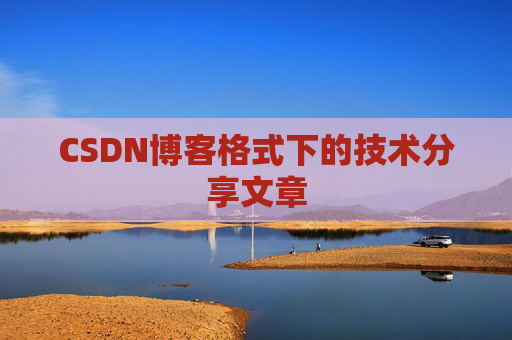 CSDN博客格式下的技术分享文章