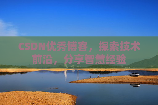 CSDN优秀博客，探索技术前沿，分享智慧经验